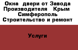 Окна ,двери от Завода Производителя - Крым, Симферополь Строительство и ремонт » Услуги   . Крым